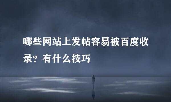 哪些网站上发帖容易被百度收录?有什么技巧