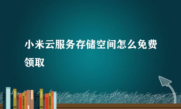 小米云服务存储空间怎么免费领取