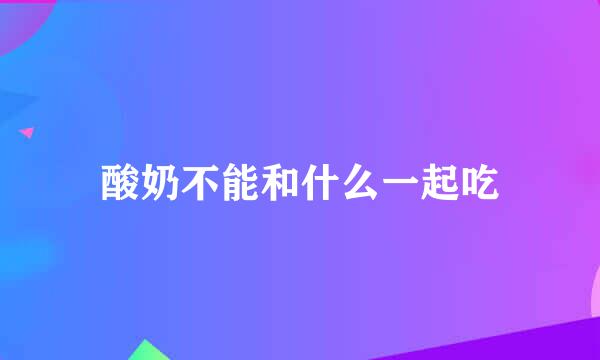 酸奶不能和什么一起吃