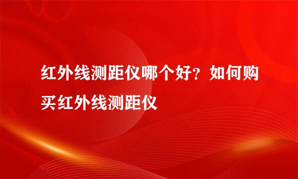 红外线测距仪哪个好?如何购买红外线测距仪