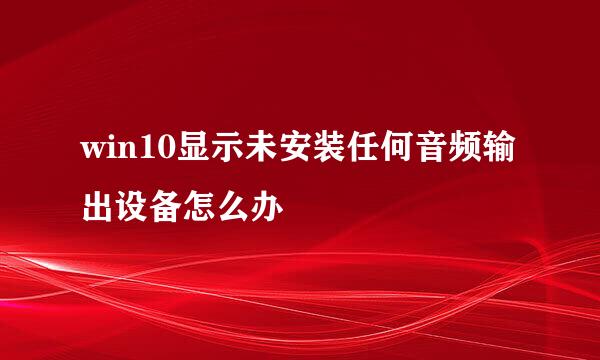 win10显示未安装任何音频输出设备怎么办