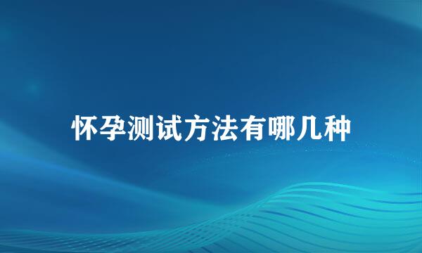 怀孕测试方法有哪几种