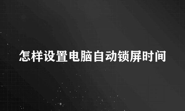 怎样设置电脑自动锁屏时间