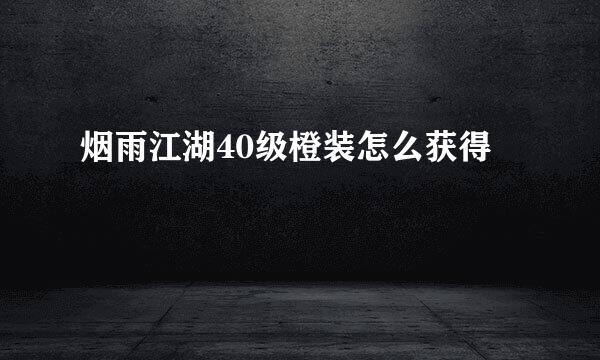 烟雨江湖40级橙装怎么获得