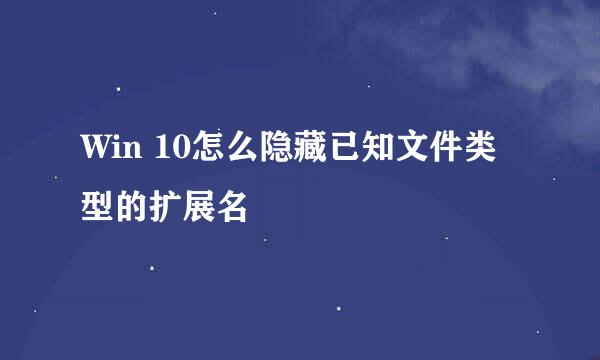 Win 10怎么隐藏已知文件类型的扩展名