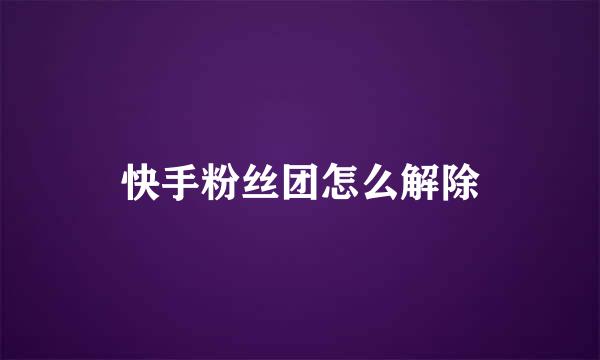 快手粉丝团怎么解除