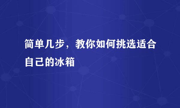 简单几步,教你如何挑选适合自己的冰箱