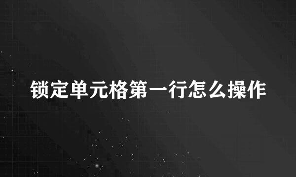 锁定单元格第一行怎么操作