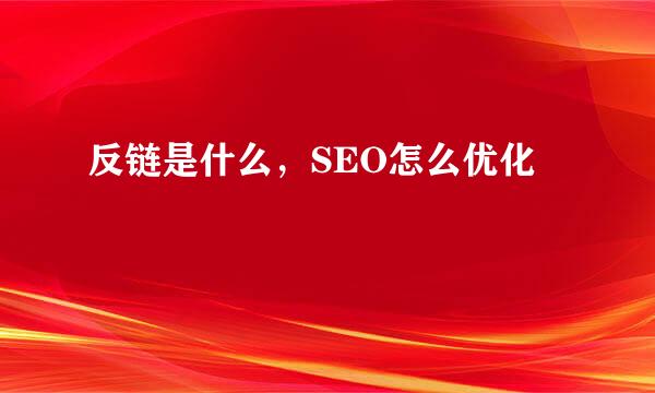 反链是什么,SEO怎么优化