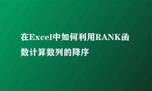 在Excel中如何利用RANK函数计算数列的降序