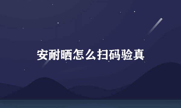 安耐晒怎么扫码验真