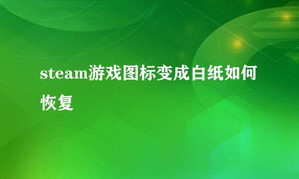 steam游戏图标变成白纸如何恢复