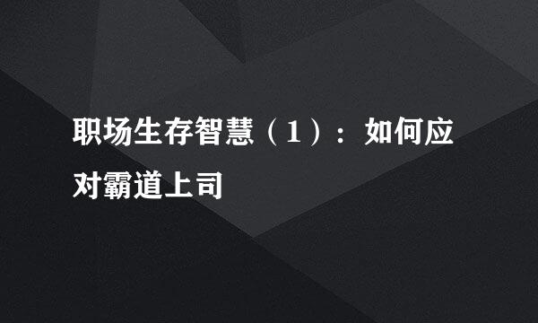职场生存智慧（1）：如何应对霸道上司