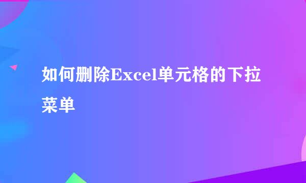 如何删除Excel单元格的下拉菜单
