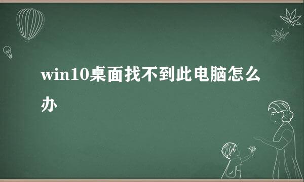 win10桌面找不到此电脑怎么办