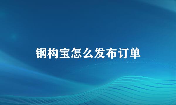 钢构宝怎么发布订单