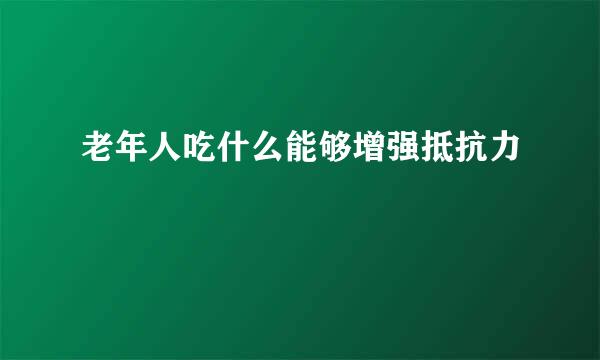 老年人吃什么能够增强抵抗力