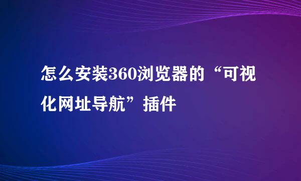 怎么安装360浏览器的“可视化网址导航”插件