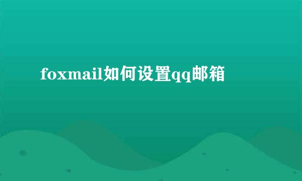 foxmail如何设置qq邮箱