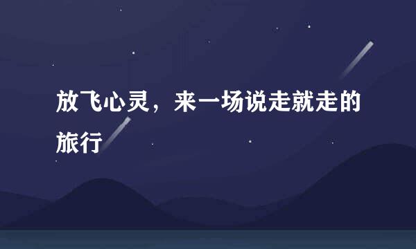 放飞心灵,来一场说走就走的旅行