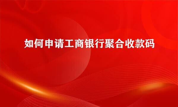 如何申请工商银行聚合收款码