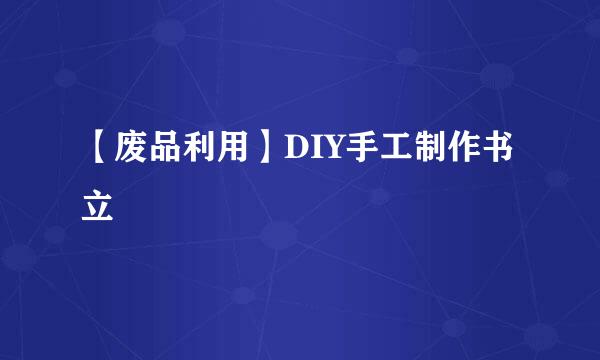 【废品利用】DIY手工制作书立