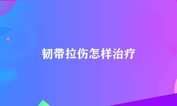韧带拉伤怎样治疗