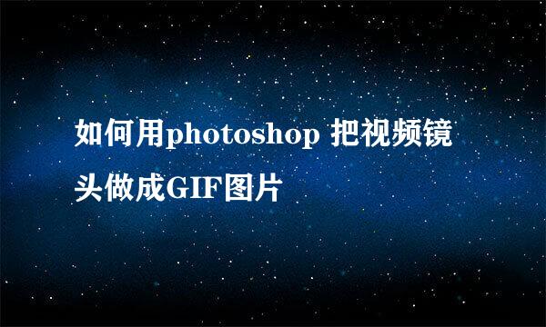 如何用photoshop 把视频镜头做成GIF图片