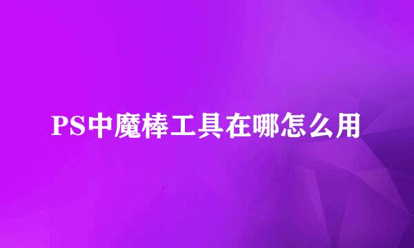 PS中魔棒工具在哪怎么用