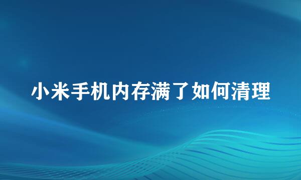 小米手机内存满了如何清理