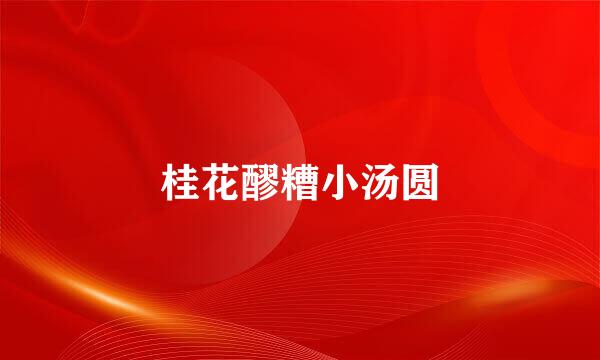 桂花醪糟小汤圆