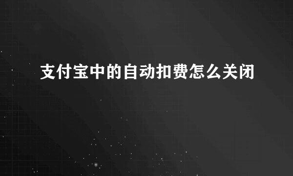 支付宝中的自动扣费怎么关闭