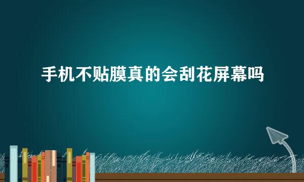 手机不贴膜真的会刮花屏幕吗