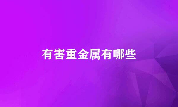 有害重金属有哪些