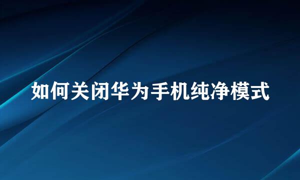 如何关闭华为手机纯净模式
