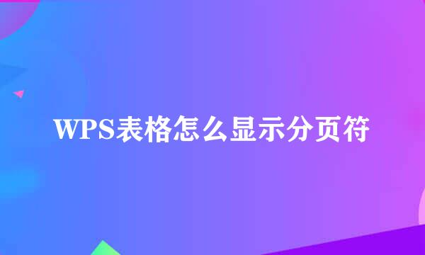 WPS表格怎么显示分页符