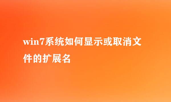 win7系统如何显示或取消文件的扩展名