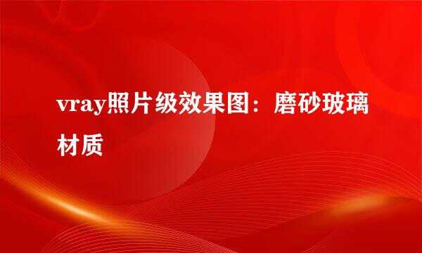 vray照片级效果图：磨砂玻璃材质