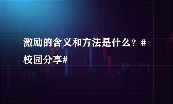 激励的含义和方法是什么？#校园分享#