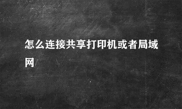 怎么连接共享打印机或者局域网