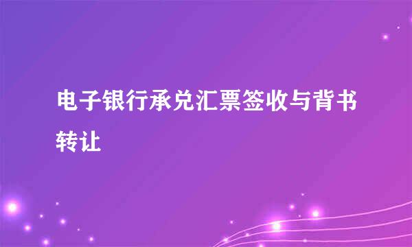 电子银行承兑汇票签收与背书转让