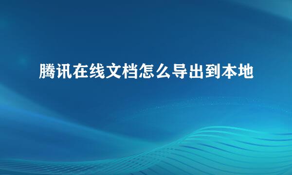 腾讯在线文档怎么导出到本地