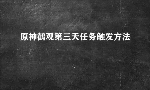 原神鹤观第三天任务触发方法