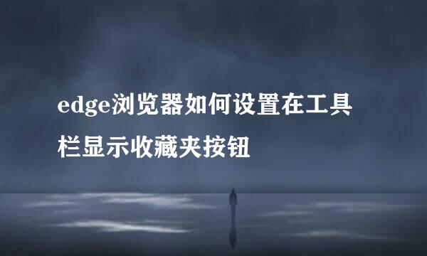 edge浏览器如何设置在工具栏显示收藏夹按钮
