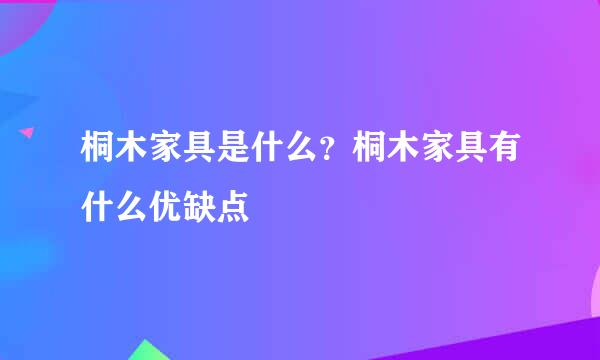 桐木家具是什么？桐木家具有什么优缺点