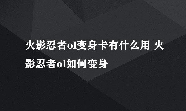 火影忍者ol变身卡有什么用 火影忍者ol如何变身