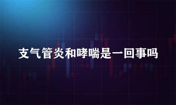 支气管炎和哮喘是一回事吗