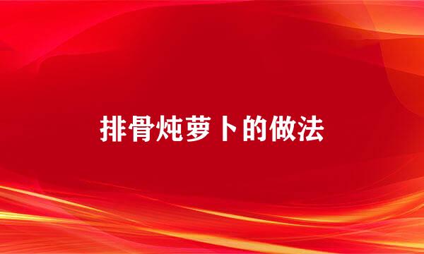 排骨炖萝卜的做法