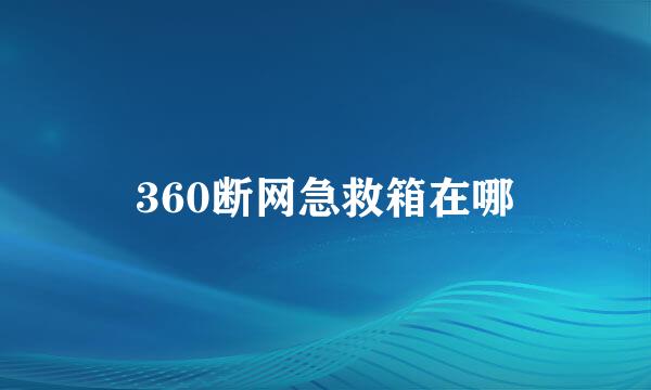 360断网急救箱在哪