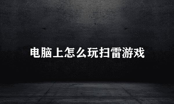 电脑上怎么玩扫雷游戏